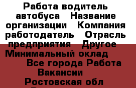 Работа водитель автобуса › Название организации ­ Компания-работодатель › Отрасль предприятия ­ Другое › Минимальный оклад ­ 45 000 - Все города Работа » Вакансии   . Ростовская обл.,Волгодонск г.